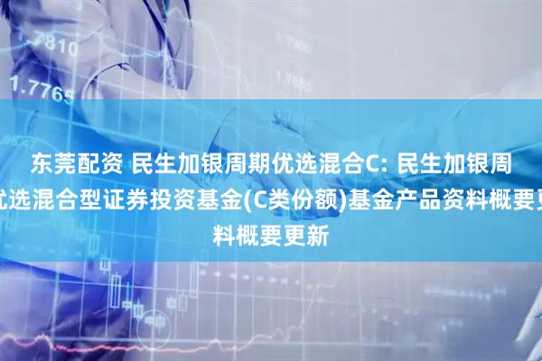 东莞配资 民生加银周期优选混合C: 民生加银周期优选混合型证券投资基金(C类份额)基金产品资料概要更新