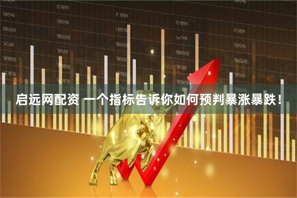 启远网配资 一个指标告诉你如何预判暴涨暴跌！