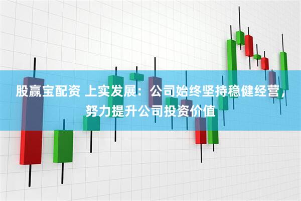 股赢宝配资 上实发展：公司始终坚持稳健经营，努力提升公司投资价值