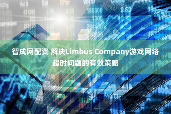 智成网配资 解决Limbus Company游戏网络超时问题的有效策略