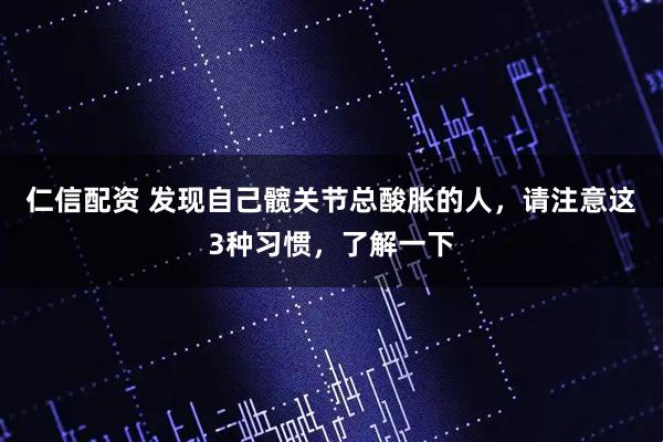 仁信配资 发现自己髋关节总酸胀的人，请注意这3种习惯，了解一下