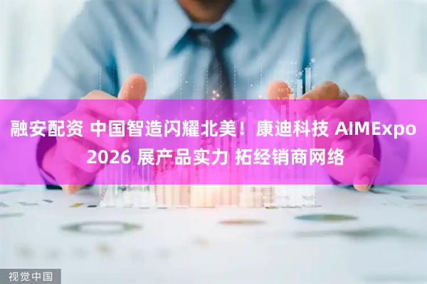 融安配资 中国智造闪耀北美！康迪科技 AIMExpo 2026 展产品实力 拓经销商网络